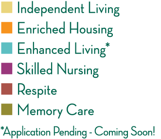   Independent Living   Enriched Housing   Enhanced Living*   Skilled Nursing   Respite   Memory Care *Application Pen   