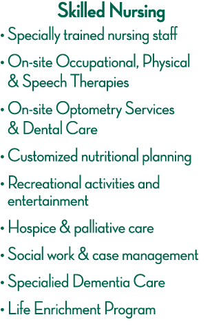 Skilled Nursing    Specially trained nursing staff    On-site Occupational, Physical & Speech Therapies    On-site Op   
