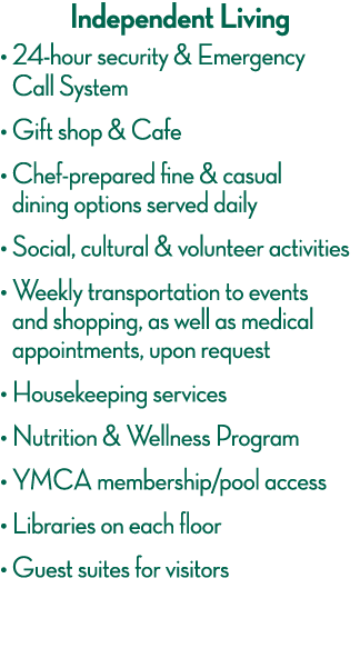 Independent Living    24-hour security & Emergency Call System    Gift shop & Cafe    Chef-prepared fine & casual din   