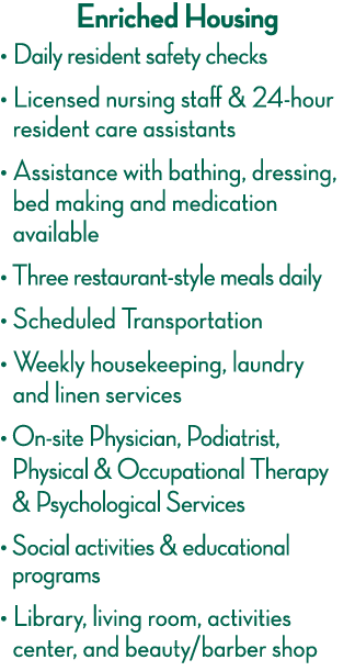 Enriched Housing    Daily resident safety checks    Licensed nursing staff & 24-hour resident care assistants    Assi   