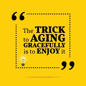 Quote "The trick to aging gracefully is to enjoy it"